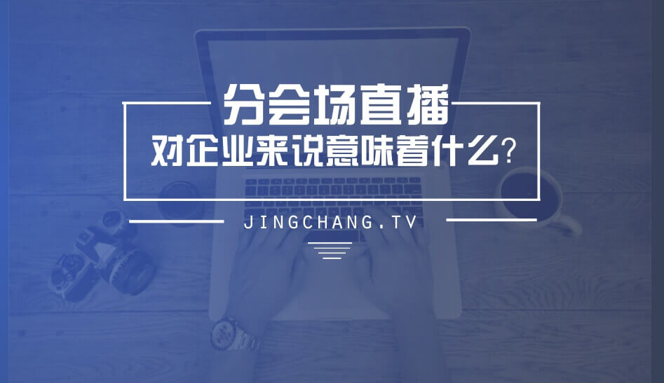 分會(huì)場(chǎng)網(wǎng)絡(luò)直播對(duì)企業(yè)來(lái)說(shuō)意味著什么？